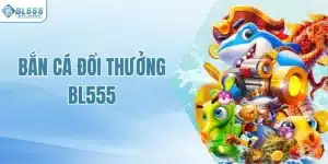 Bắn cá đổi thưởng BL555