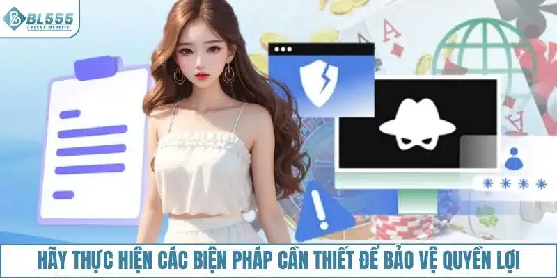 Hãy thực hiện các biện pháp cần thiết để bảo vệ quyền lợi tại BL555
