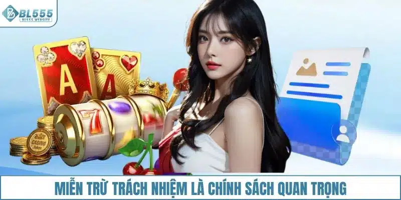Miễn trừ trách nhiệm BL555 là một trong những chính sách quan trọng